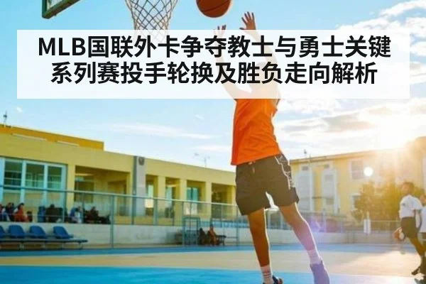 MLB国联外卡争夺教士与勇士关键系列赛投手轮换及胜负走向解析