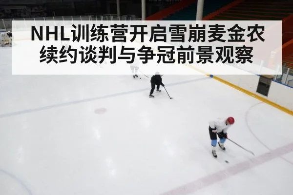 NHL训练营开启雪崩麦金农续约谈判与争冠前景观察