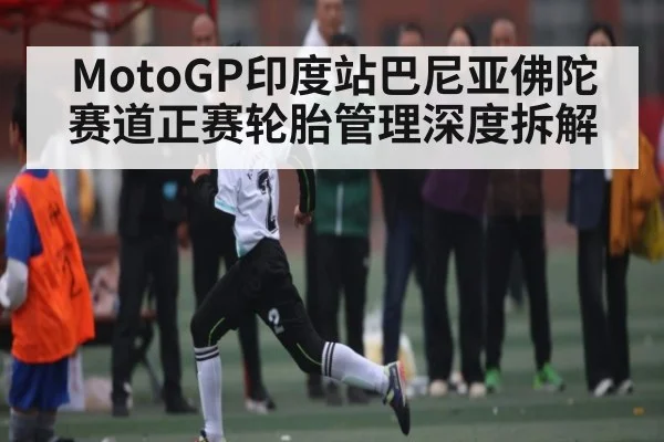 MotoGP印度站巴尼亚佛陀赛道正赛轮胎管理深度拆解