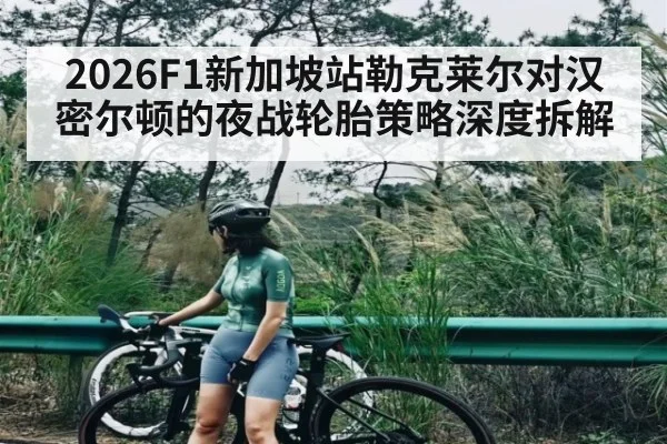 2026F1新加坡站勒克莱尔对汉密尔顿的夜战轮胎策略深度拆解