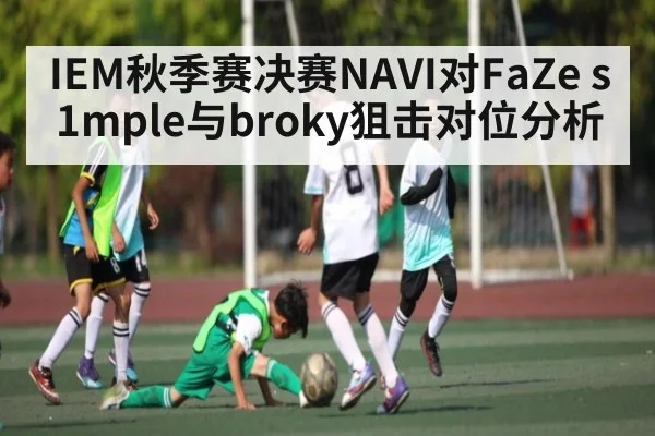 IEM秋季赛决赛NAVI对FaZe s1mple与broky狙击对位分析