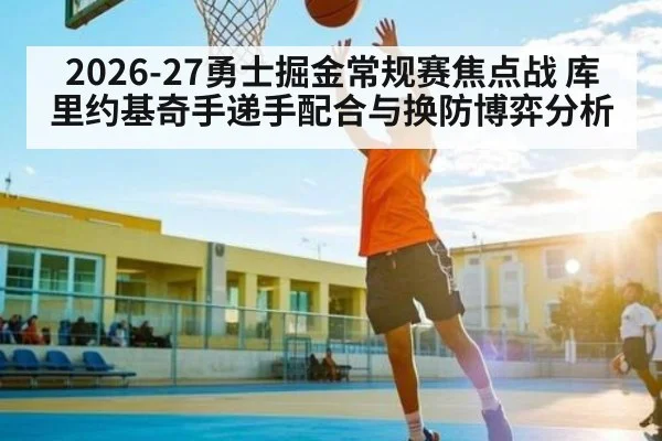 2026-27勇士掘金常规赛焦点战 库里约基奇手递手配合与换防博弈分析