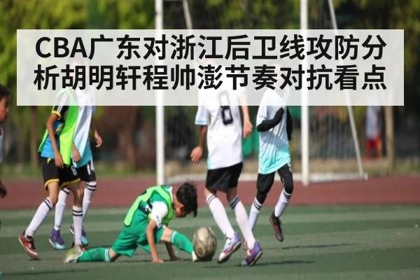 CBA广东对浙江后卫线攻防分析胡明轩程帅澎节奏对抗看点