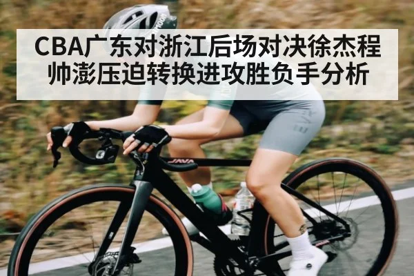 CBA广东对浙江后场对决徐杰程帅澎压迫转换进攻胜负手分析