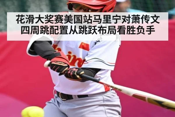 花滑大奖赛美国站马里宁对萧传文四周跳配置从跳跃布局看胜负手